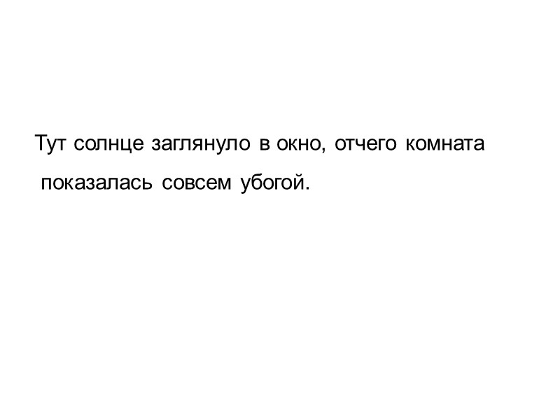 Тут солнце заглянуло в окно, отчего комната  показалась совсем убогой.
